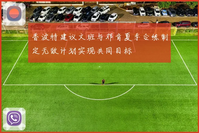 香波特建议文班与邓肯夏季合练制定无敌计划实现共同目标